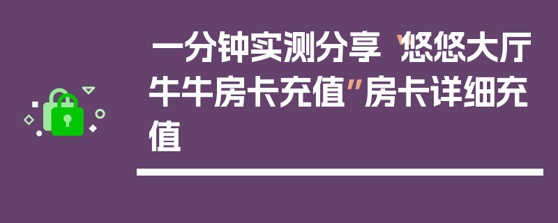 一分钟实测分享“悠悠大厅牛牛房卡充值”房卡详细充值