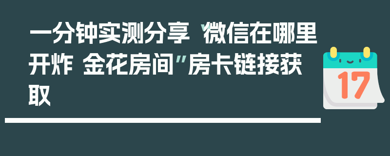一分钟实测分享“微信在哪里开炸 金花房间”房卡链接获取