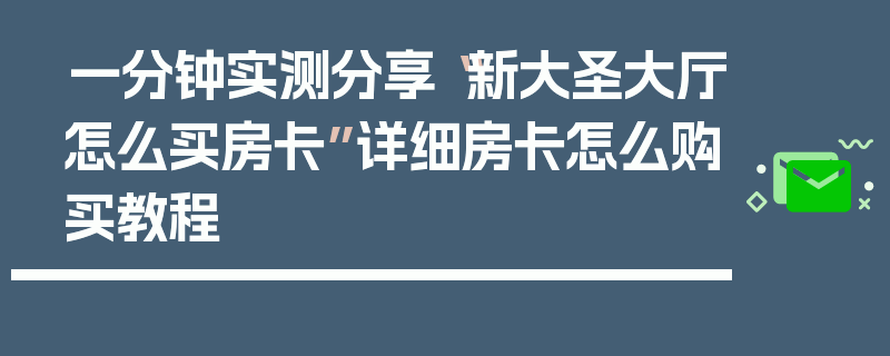 一分钟实测分享“新大圣大厅怎么买房卡”详细房卡怎么购买教程