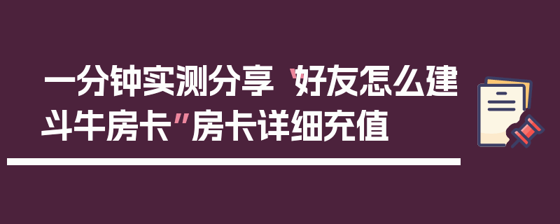 一分钟实测分享“好友怎么建斗牛房卡”房卡详细充值