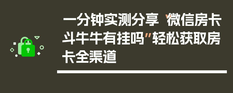 一分钟实测分享“微信房卡斗牛牛有挂吗”轻松获取房卡全渠道