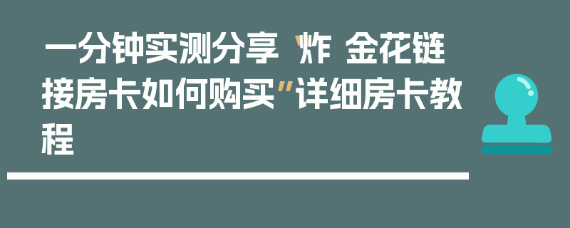 一分钟实测分享“炸 金花链接房卡如何购买”详细房卡教程
