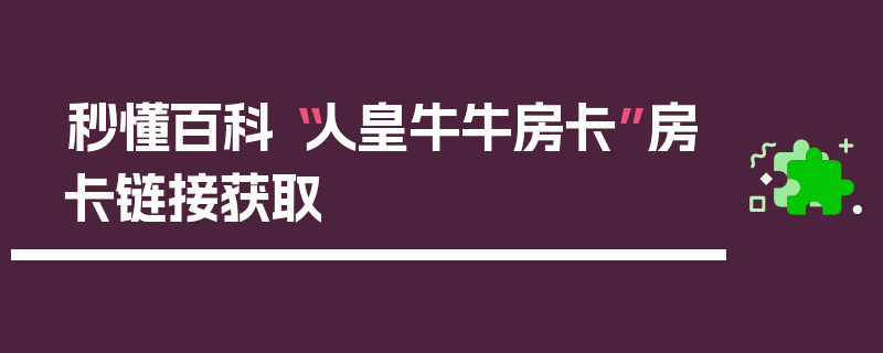 秒懂百科“人皇牛牛房卡”房卡链接获取