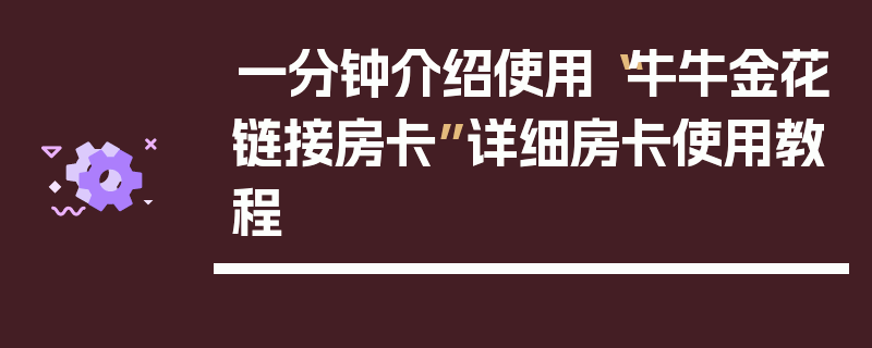 一分钟介绍使用“牛牛金花链接房卡”详细房卡使用教程