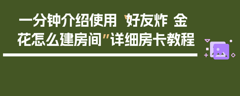 一分钟介绍使用“好友炸 金花怎么建房间”详细房卡教程