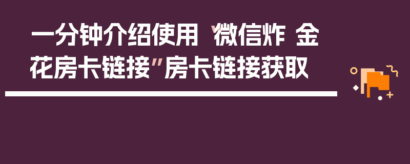 一分钟介绍使用“微信炸 金花房卡链接”房卡链接获取
