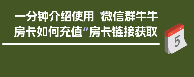 一分钟介绍使用“微信群牛牛房卡如何充值”房卡链接获取