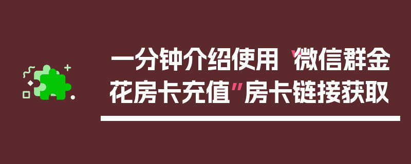 一分钟介绍使用“微信群金花房卡充值”房卡链接获取