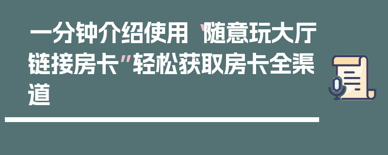 一分钟介绍使用“随意玩大厅链接房卡”轻松获取房卡全渠道