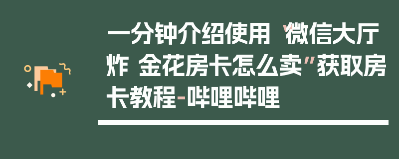 一分钟介绍使用“微信大厅炸 金花房卡怎么卖”获取房卡教程-哔哩哔哩
