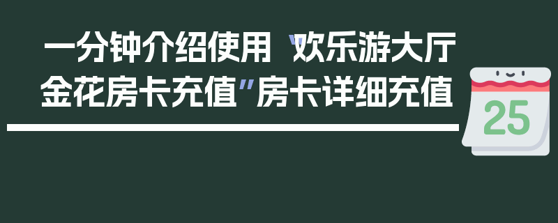一分钟介绍使用“欢乐游大厅金花房卡充值”房卡详细充值