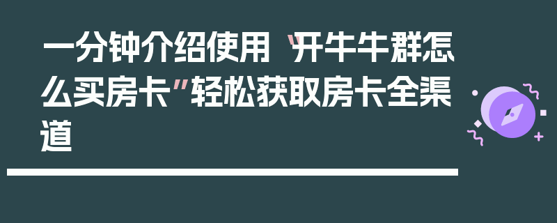 一分钟介绍使用“开牛牛群怎么买房卡”轻松获取房卡全渠道