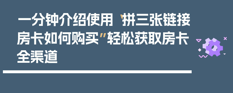 一分钟介绍使用“拼三张链接房卡如何购买”轻松获取房卡全渠道