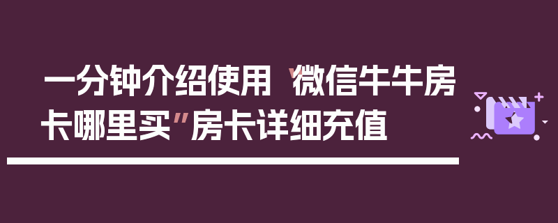 一分钟介绍使用“微信牛牛房卡哪里买”房卡详细充值