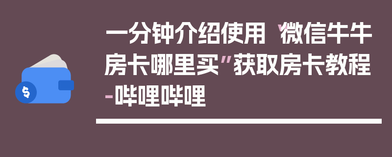 一分钟介绍使用“微信牛牛房卡哪里买”获取房卡教程-哔哩哔哩