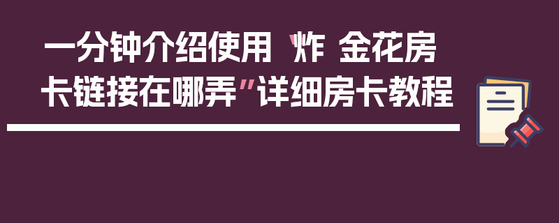 一分钟介绍使用“炸 金花房卡链接在哪弄”详细房卡教程