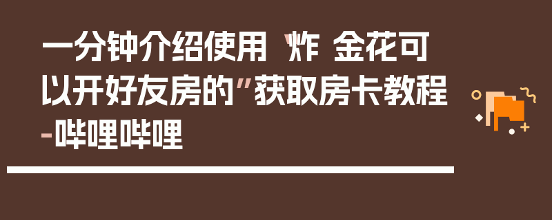 一分钟介绍使用“炸 金花可以开好友房的”获取房卡教程-哔哩哔哩