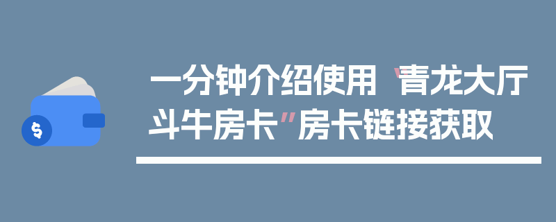 一分钟介绍使用“青龙大厅斗牛房卡”房卡链接获取