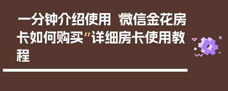 一分钟介绍使用“微信金花房卡如何购买”详细房卡使用教程