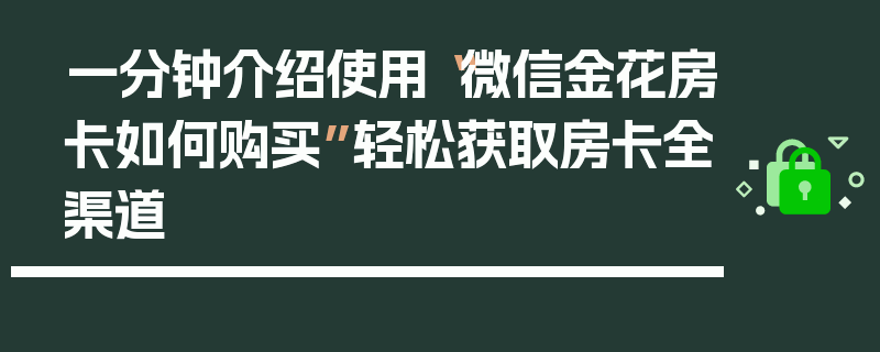 一分钟介绍使用“微信金花房卡如何购买”轻松获取房卡全渠道