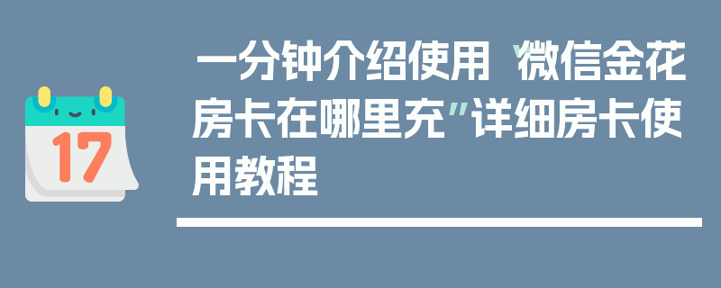 一分钟介绍使用“微信金花房卡在哪里充”详细房卡使用教程