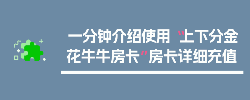 一分钟介绍使用“上下分金花牛牛房卡”房卡详细充值