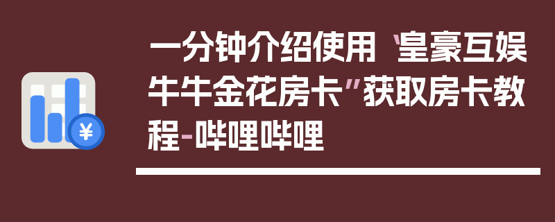 一分钟介绍使用“皇豪互娱牛牛金花房卡”获取房卡教程-哔哩哔哩