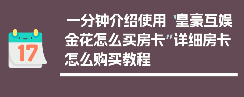 一分钟介绍使用“皇豪互娱金花怎么买房卡”详细房卡怎么购买教程