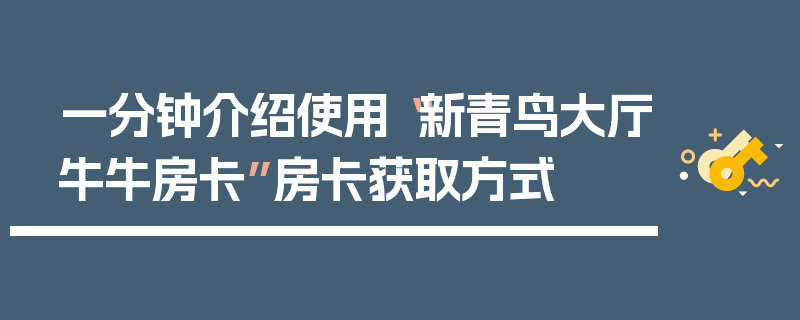 一分钟介绍使用“新青鸟大厅牛牛房卡”房卡获取方式