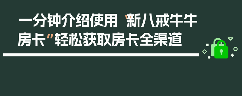 一分钟介绍使用“新八戒牛牛房卡”轻松获取房卡全渠道