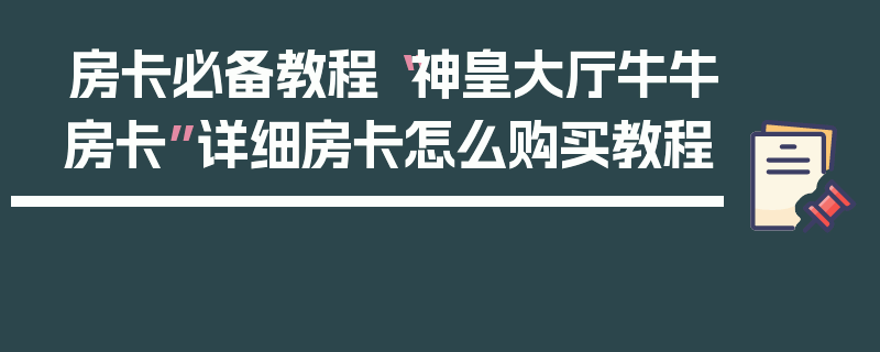 房卡必备教程“神皇大厅牛牛房卡”详细房卡怎么购买教程