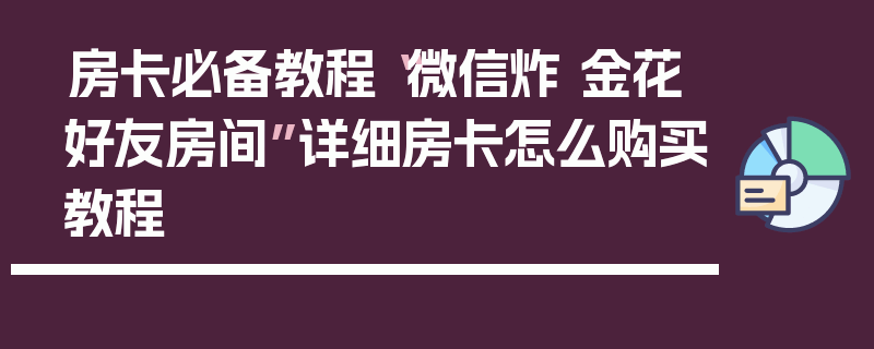 房卡必备教程“微信炸 金花好友房间”详细房卡怎么购买教程