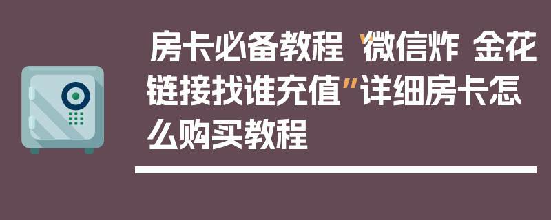 房卡必备教程“微信炸 金花链接找谁充值”详细房卡怎么购买教程