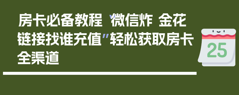 房卡必备教程“微信炸 金花链接找谁充值”轻松获取房卡全渠道