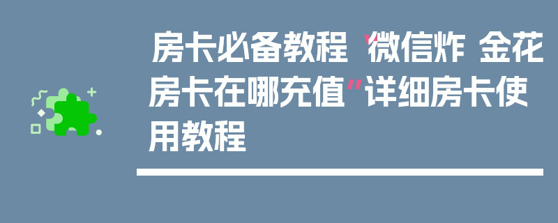 房卡必备教程“微信炸 金花房卡在哪充值”详细房卡使用教程