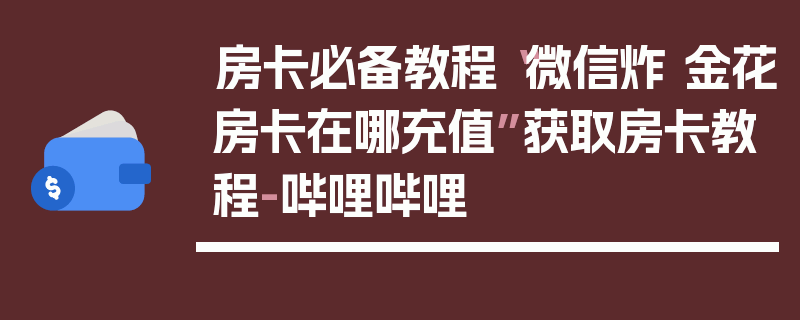 房卡必备教程“微信炸 金花房卡在哪充值”获取房卡教程-哔哩哔哩