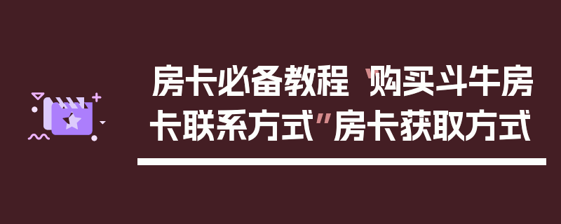 房卡必备教程“购买斗牛房卡联系方式”房卡获取方式