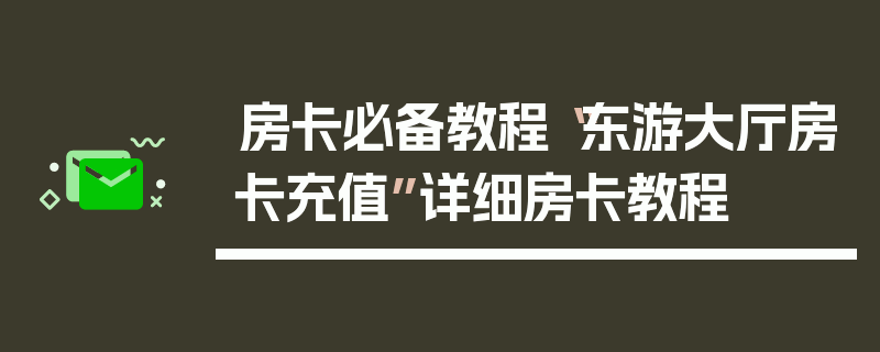 房卡必备教程“东游大厅房卡充值”详细房卡教程