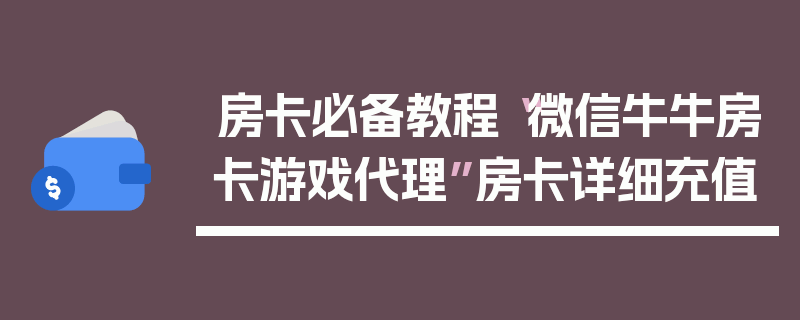 房卡必备教程“微信牛牛房卡游戏代理”房卡详细充值