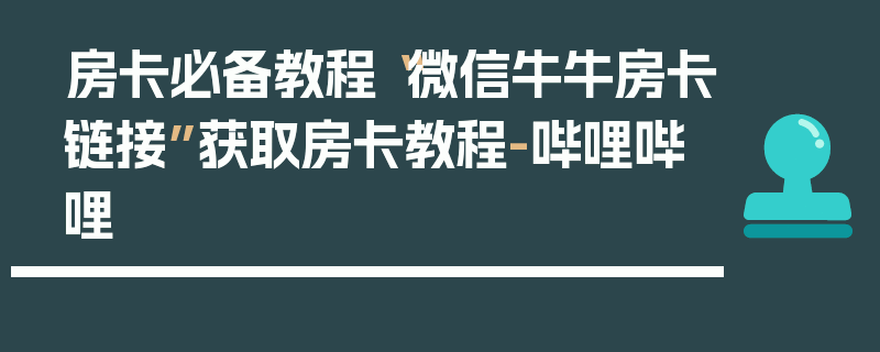 房卡必备教程“微信牛牛房卡链接”获取房卡教程-哔哩哔哩