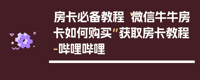 房卡必备教程“微信牛牛房卡如何购买”获取房卡教程-哔哩哔哩