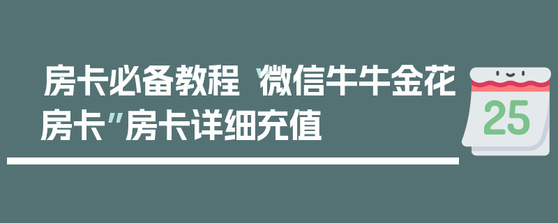 房卡必备教程“微信牛牛金花房卡”房卡详细充值