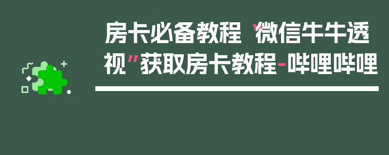 房卡必备教程“微信牛牛透视”获取房卡教程-哔哩哔哩