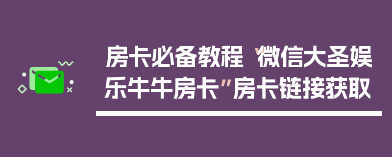 房卡必备教程“微信大圣娱乐牛牛房卡”房卡链接获取