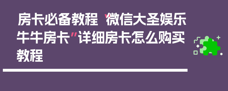 房卡必备教程“微信大圣娱乐牛牛房卡”详细房卡怎么购买教程