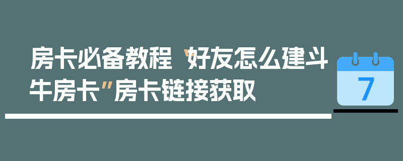 房卡必备教程“好友怎么建斗牛房卡”房卡链接获取