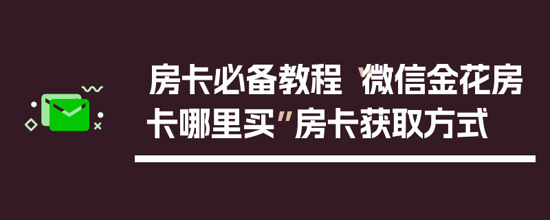 房卡必备教程“微信金花房卡哪里买”房卡获取方式