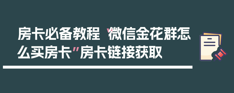 房卡必备教程“微信金花群怎么买房卡”房卡链接获取