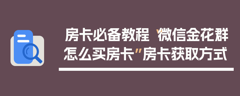 房卡必备教程“微信金花群怎么买房卡”房卡获取方式