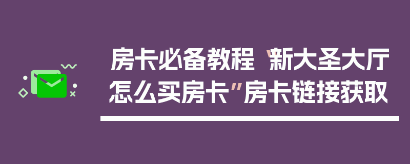 房卡必备教程“新大圣大厅怎么买房卡”房卡链接获取